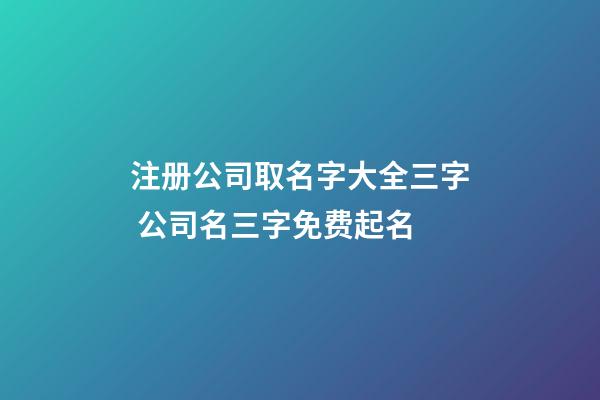 注册公司取名字大全三字 公司名三字免费起名